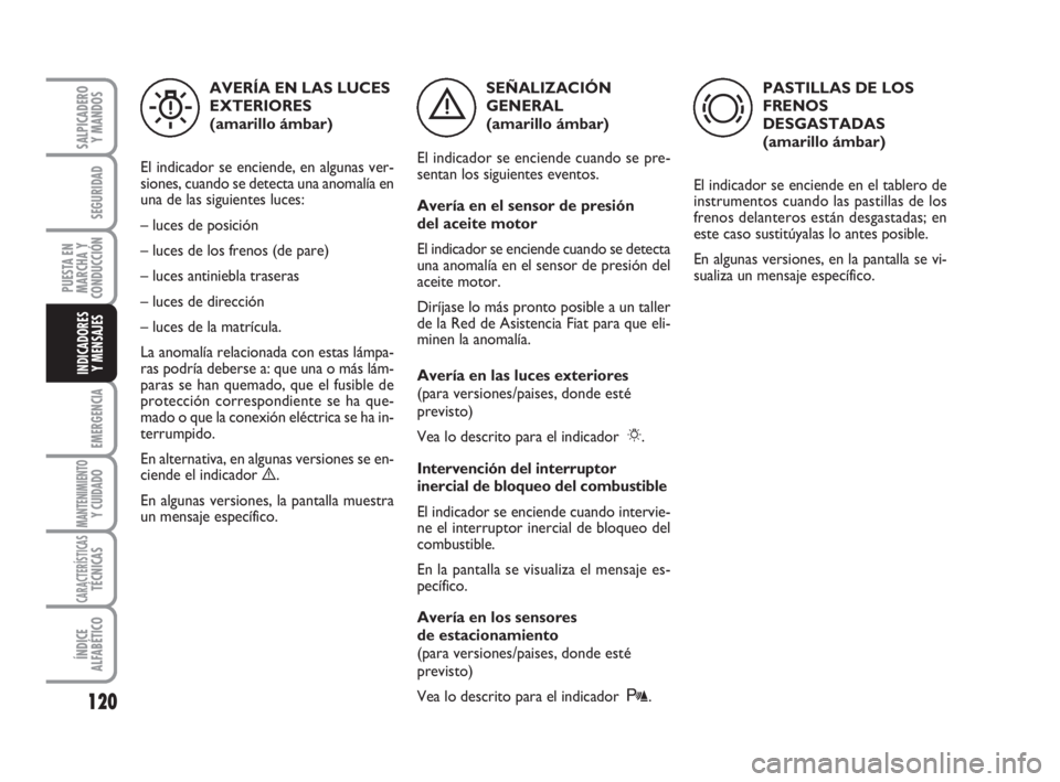 FIAT FIORINO 2010  Manual de Empleo y Cuidado (in Spanish) 120
EMERGENCIA
MANTENIMIENTOY CUIDADO
CARACTERÍSTICASTÉCNICAS
ÍNDICE
ALFABÉTICO
SALPICADERO
Y MANDOS
SEGURIDAD
PUESTA EN
MARCHA Y
CONDUCCIÓN
INDICADORES
Y MENSAJES
SEÑALIZACIÓN
GENERAL 
(amaril