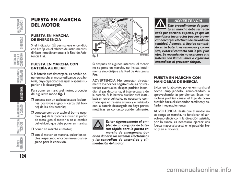 FIAT FIORINO 2010  Manual de Empleo y Cuidado (in Spanish) PUESTA EN MARCHA
DEL MOTOR
PUESTA EN MARCHA 
DE EMERGENCIA
Si el indicador Ypermanece encendido
con luz fija en el tablero de instrumentos,
diríjase inmediatamente a la Red de Asis-
tencia Fiat.
PUES