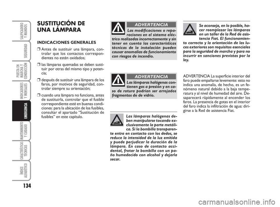 FIAT FIORINO 2011  Manual de Empleo y Cuidado (in Spanish) 134
INDICADORES
Y MENSAJES
MANTENIMIENTOY CUIDADO
CARACTERÍSTICASTÉCNICAS
ÍNDICE
ALFABÉTICO
SALPICADERO
Y MANDOS
SEGURIDAD
PUESTA EN
MARCHA Y
CONDUCCIÓN
EMERGENCIA
SUSTITUCIÓN DE
UNA LÁMPARA
IN