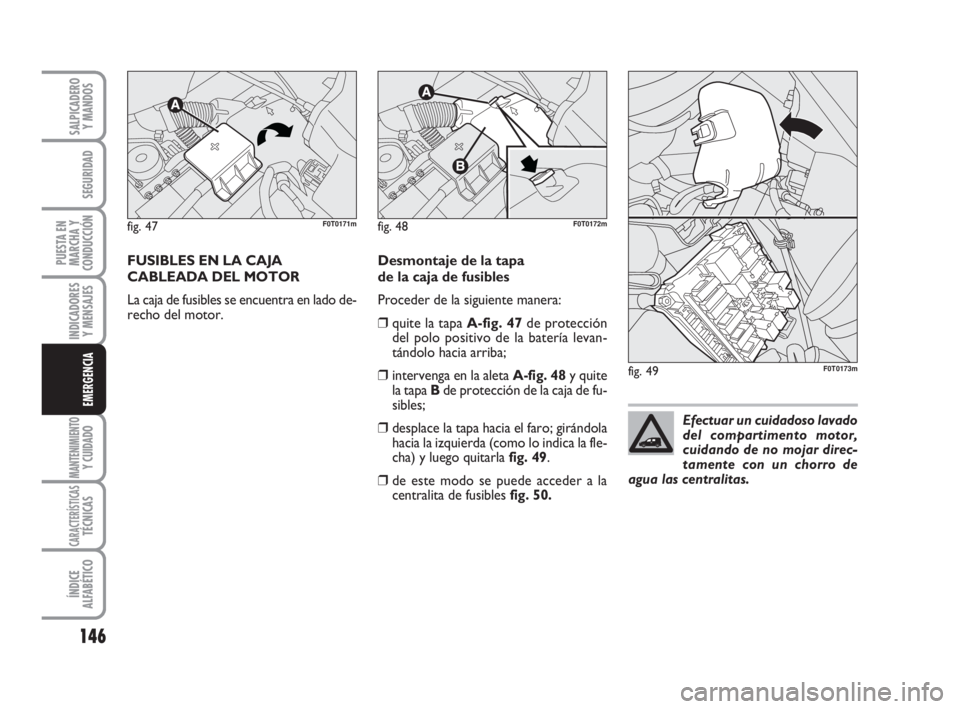 FIAT FIORINO 2011 Manual de Empleo y Cuidado (in Spanish) 146
INDICADORES
Y MENSAJES
MANTENIMIENTOY CUIDADO
CARACTERÍSTICASTÉCNICAS
ÍNDICE
ALFABÉTICO
SALPICADERO
Y MANDOS
SEGURIDAD
PUESTA EN
MARCHA Y
CONDUCCIÓN
EMERGENCIA
FUSIBLES EN LA CAJA
CABLEADA D FIAT FIORINO 2011 Manual de Empleo y Cuidado (in Spanish) 146
INDICADORES
Y MENSAJES
MANTENIMIENTOY CUIDADO
CARACTERÍSTICASTÉCNICAS
ÍNDICE
ALFABÉTICO
SALPICADERO
Y MANDOS
SEGURIDAD
PUESTA EN
MARCHA Y
CONDUCCIÓN
EMERGENCIA
FUSIBLES EN LA CAJA
CABLEADA D