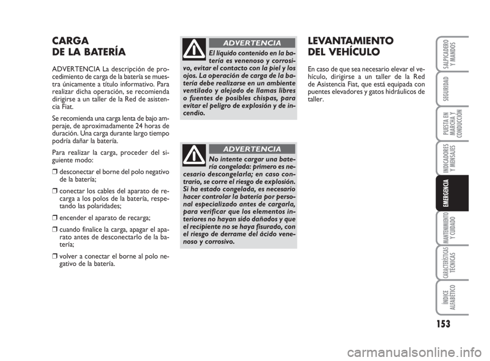 FIAT FIORINO 2011 Manual de Empleo y Cuidado (in Spanish) 153
INDICADORES
Y MENSAJES
MANTENIMIENTOY CUIDADO
CARACTERÍSTICASTÉCNICAS
ÍNDICE
ALFABÉTICO
SALPICADERO
Y MANDOS
SEGURIDAD
PUESTA EN
MARCHA Y
CONDUCCIÓN
EMERGENCIA
CARGA
DE LA BATERÍA
ADVERTENCI FIAT FIORINO 2011 Manual de Empleo y Cuidado (in Spanish) 153
INDICADORES
Y MENSAJES
MANTENIMIENTOY CUIDADO
CARACTERÍSTICASTÉCNICAS
ÍNDICE
ALFABÉTICO
SALPICADERO
Y MANDOS
SEGURIDAD
PUESTA EN
MARCHA Y
CONDUCCIÓN
EMERGENCIA
CARGA
DE LA BATERÍA
ADVERTENCI