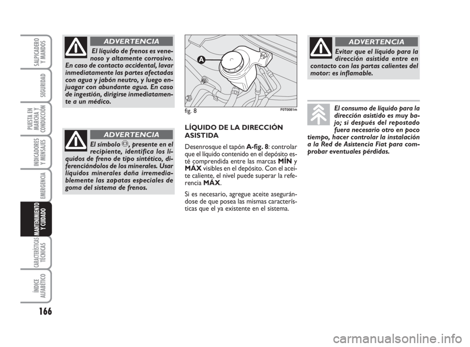 FIAT FIORINO 2011 Manual de Empleo y Cuidado (in Spanish) 166
INDICADORES
Y MENSAJES
CARACTERÍSTICASTÉCNICAS
ÍNDICE
ALFABÉTICO
SALPICADERO
Y MANDOS
SEGURIDAD
PUESTA EN
MARCHA Y
CONDUCCIÓN
EMERGENCIA
MANTENIMIENTO
Y CUIDADO
El líquido de frenos es vene FIAT FIORINO 2011 Manual de Empleo y Cuidado (in Spanish) 166
INDICADORES
Y MENSAJES
CARACTERÍSTICASTÉCNICAS
ÍNDICE
ALFABÉTICO
SALPICADERO
Y MANDOS
SEGURIDAD
PUESTA EN
MARCHA Y
CONDUCCIÓN
EMERGENCIA
MANTENIMIENTO
Y CUIDADO
El líquido de frenos es vene