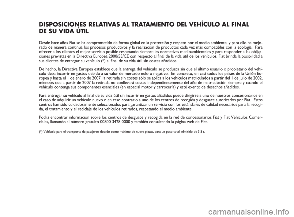 FIAT FIORINO 2016 Manual de Empleo y Cuidado (in Spanish) DISPOSICIONES RELATIVAS AL TRATAMIENTO DEL VEHÍCULO AL FINAL
DE SU VIDA ÚTIL
Desde hace años Fiat se ha comprometido de forma global en la protección y respeto por el medio ambiente, y para ello FIAT FIORINO 2016 Manual de Empleo y Cuidado (in Spanish) DISPOSICIONES RELATIVAS AL TRATAMIENTO DEL VEHÍCULO AL FINAL
DE SU VIDA ÚTIL
Desde hace años Fiat se ha comprometido de forma global en la protección y respeto por el medio ambiente, y para ello