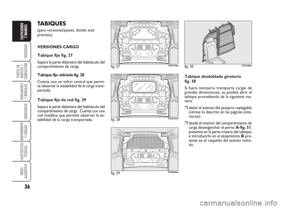 FIAT FIORINO 2016 Manual de Empleo y Cuidado (in Spanish) TABIQUES
(para versiones/paises, donde esté
previsto)
VERSIONES CARGO
Tabique fijo fig. 27
Separa la parte delantera del habitáculo del
compartimiento de carga.
Tabique fijo vidriado fig. 28
Cuen FIAT FIORINO 2016 Manual de Empleo y Cuidado (in Spanish) TABIQUES
(para versiones/paises, donde esté
previsto)
VERSIONES CARGO
Tabique fijo fig. 27
Separa la parte delantera del habitáculo del
compartimiento de carga.
Tabique fijo vidriado fig. 28
Cuen