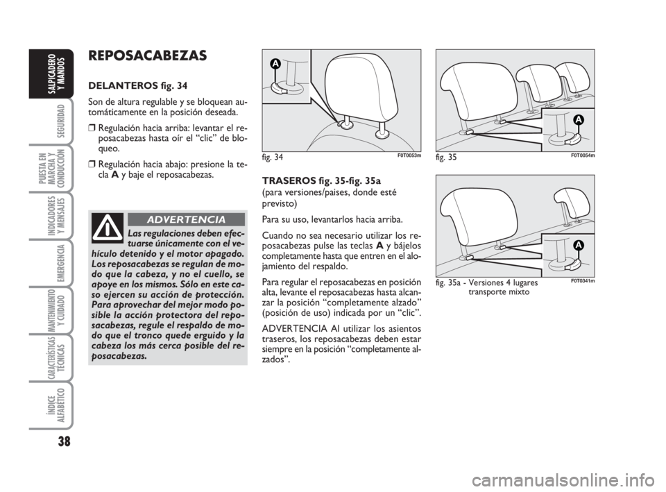 FIAT FIORINO 2010  Manual de Empleo y Cuidado (in Spanish) 38
SEGURIDAD
PUESTA EN
MARCHA Y
CONDUCCIÓN
INDICADORES
Y MENSAJES
EMERGENCIA
MANTENIMIENTOY CUIDADO 
CARACTERÍSTICASTÉCNICAS
ÍNDICE
ALFABÉTICO
SALPICADERO
Y MANDOS
REPOSACABEZAS
DELANTEROS fig. 3