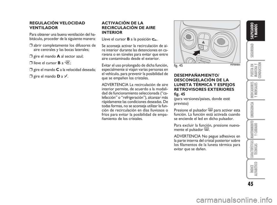 FIAT FIORINO 2016 Manual de Empleo y Cuidado (in Spanish) REGULACIÓN VELOCIDAD
VENTILADOR
Para obtener una buena ventilación del ha-
bitáculo, proceder de la siguiente manera:
❒abrir completamente los difusores de
aire centrales y las bocas laterales;
FIAT FIORINO 2016 Manual de Empleo y Cuidado (in Spanish) REGULACIÓN VELOCIDAD
VENTILADOR
Para obtener una buena ventilación del ha-
bitáculo, proceder de la siguiente manera:
❒abrir completamente los difusores de
aire centrales y las bocas laterales;
