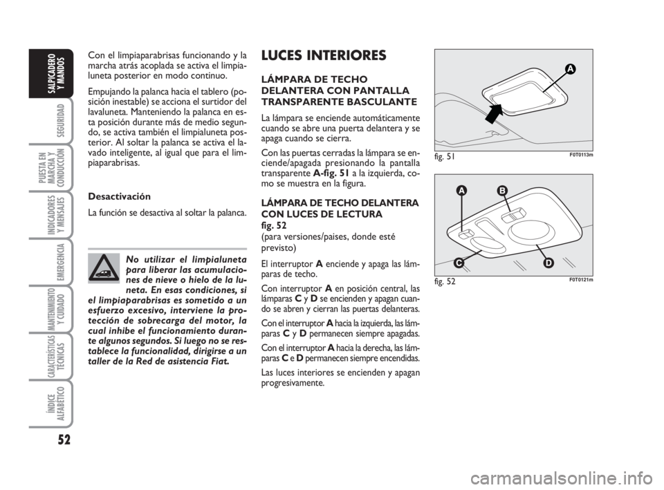 FIAT FIORINO 2011  Manual de Empleo y Cuidado (in Spanish) LUCES INTERIORES
LÁMPARA DE TECHO
DELANTERA CON PANTALLA
TRANSPARENTE BASCULANTE
La lámpara se enciende automáticamente
cuando se abre una puerta delantera y se
apaga cuando se cierra.
Con las puer