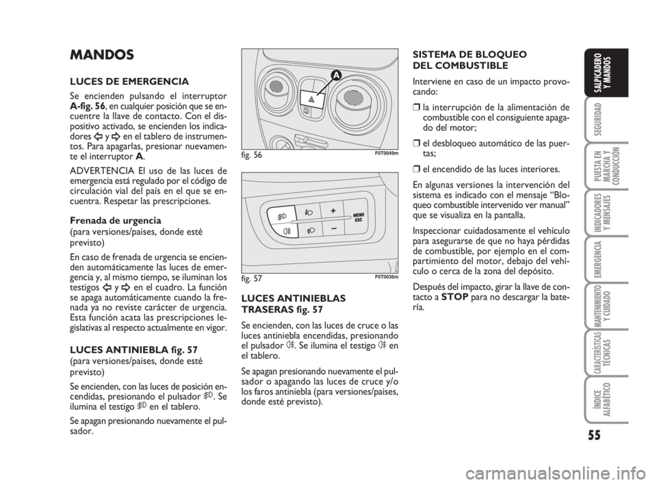 FIAT FIORINO 2011  Manual de Empleo y Cuidado (in Spanish) 55
SEGURIDAD
PUESTA EN
MARCHA Y
CONDUCCIÓN
INDICADORES
Y MENSAJES
EMERGENCIA
MANTENIMIENTOY CUIDADO
CARACTERÍSTICASTÉCNICAS
ÍNDICE
ALFABÉTICO
SALPICADERO
Y MANDOS
MANDOS
LUCES DE EMERGENCIA
Se en