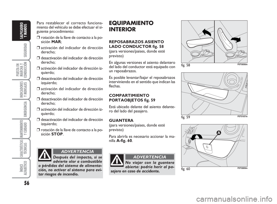 FIAT FIORINO 2011  Manual de Empleo y Cuidado (in Spanish) Para restablecer el correcto funciona-
miento del vehículo se debe efectuar el si-
guiente procedimiento:
❒rotación de la llave de contacto a la po-
sición MAR;
❒activación del indicador de di