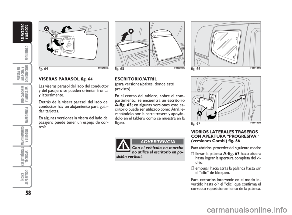 FIAT FIORINO 2011  Manual de Empleo y Cuidado (in Spanish) 58
SEGURIDAD
PUESTA EN
MARCHA Y
CONDUCCIÓN
INDICADORES
Y MENSAJES
EMERGENCIA
MANTENIMIENTOY CUIDADO 
CARACTERÍSTICASTÉCNICAS
ÍNDICE
ALFABÉTICO
SALPICADERO
Y MANDOS
fig. 66F0T0134m
fig. 67
A
F0T01
