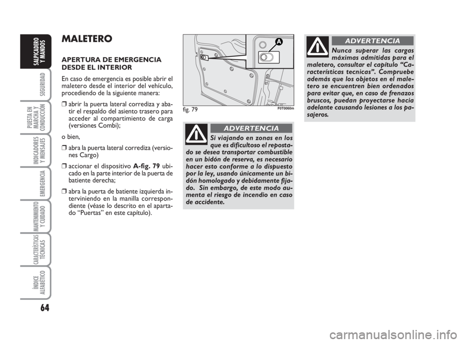 FIAT FIORINO 2010 Manual de Empleo y Cuidado (in Spanish) 64
SEGURIDAD
PUESTA EN
MARCHA Y
CONDUCCIÓN
INDICADORES
Y MENSAJES
EMERGENCIA
MANTENIMIENTOY CUIDADO
CARACTERÍSTICASTÉCNICAS
ÍNDICE
ALFABÉTICO
SALPICADERO
Y MANDOS
MALETERO
APERTURA DE EMERGENCIA FIAT FIORINO 2010 Manual de Empleo y Cuidado (in Spanish) 64
SEGURIDAD
PUESTA EN
MARCHA Y
CONDUCCIÓN
INDICADORES
Y MENSAJES
EMERGENCIA
MANTENIMIENTOY CUIDADO
CARACTERÍSTICASTÉCNICAS
ÍNDICE
ALFABÉTICO
SALPICADERO
Y MANDOS
MALETERO
APERTURA DE EMERGENCIA