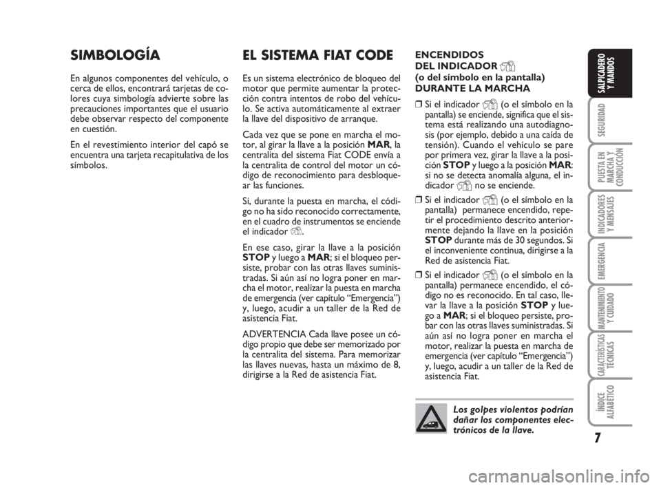 FIAT FIORINO 2016  Manual de Empleo y Cuidado (in Spanish) 7
SEGURIDAD
PUESTA EN
MARCHA Y
CONDUCCIÓN
INDICADORES
Y MENSAJES
EMERGENCIA
MANTENIMIENTOY CUIDADO
CARACTERÍSTICASTÉCNICAS
ÍNDICE
ALFABÉTICO
SALPICADERO
Y MANDOS
EL SISTEMA FIAT CODE
Es un sistem