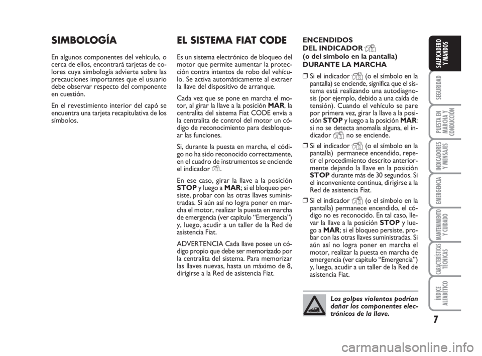FIAT FIORINO 2016 Manual de Empleo y Cuidado (in Spanish) 7
SEGURIDAD
PUESTA EN
MARCHA Y
CONDUCCIÓN
INDICADORES
Y MENSAJES
EMERGENCIA
MANTENIMIENTOY CUIDADO
CARACTERÍSTICASTÉCNICAS
ÍNDICE
ALFABÉTICO
SALPICADERO
Y MANDOS
EL SISTEMA FIAT CODE
Es un sistem FIAT FIORINO 2016 Manual de Empleo y Cuidado (in Spanish) 7
SEGURIDAD
PUESTA EN
MARCHA Y
CONDUCCIÓN
INDICADORES
Y MENSAJES
EMERGENCIA
MANTENIMIENTOY CUIDADO
CARACTERÍSTICASTÉCNICAS
ÍNDICE
ALFABÉTICO
SALPICADERO
Y MANDOS
EL SISTEMA FIAT CODE
Es un sistem