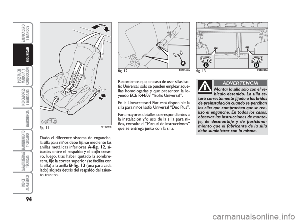 FIAT FIORINO 2010 Manual de Empleo y Cuidado (in Spanish) 94
PUESTA EN
MARCHA Y
CONDUCCIÓN
INDICADORES
Y MENSAJES
EMERGENCIA
MANTENIMIENTOY CUIDADO
CARACTERÍSTICASTÉCNICAS
ÍNDICE
ALFABÉTICO
SALPICADERO
Y MANDOS
SEGURIDAD
fig. 12F0T0145m
fig. 11F0T0010m
FIAT FIORINO 2010 Manual de Empleo y Cuidado (in Spanish) 94
PUESTA EN
MARCHA Y
CONDUCCIÓN
INDICADORES
Y MENSAJES
EMERGENCIA
MANTENIMIENTOY CUIDADO
CARACTERÍSTICASTÉCNICAS
ÍNDICE
ALFABÉTICO
SALPICADERO
Y MANDOS
SEGURIDAD
fig. 12F0T0145m
fig. 11F0T0010m