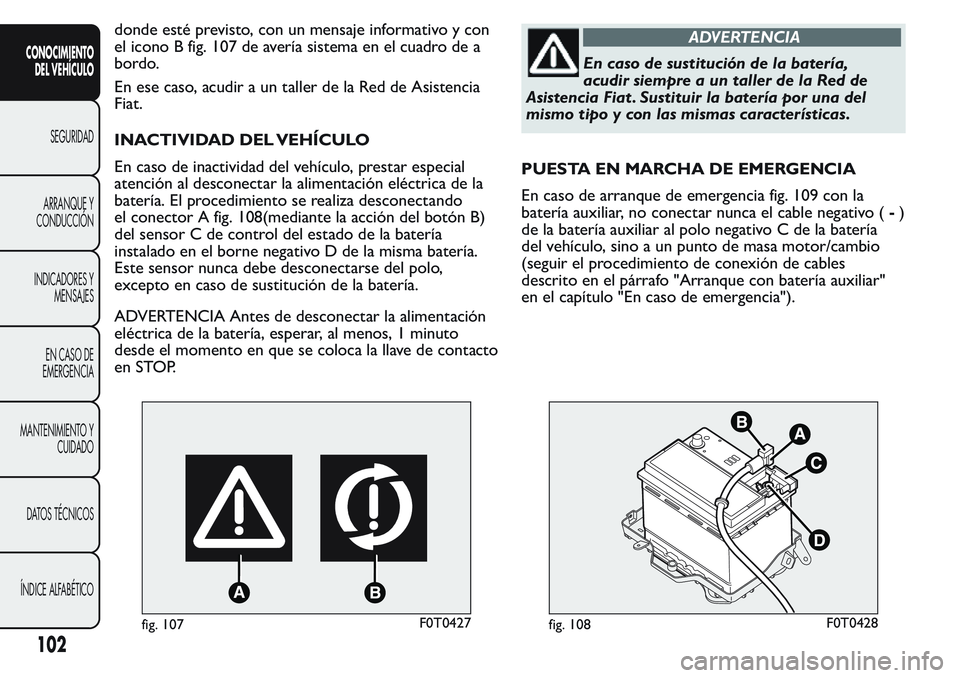 FIAT FIORINO 2017 Manual de Empleo y Cuidado (in Spanish) donde esté previsto, con un mensaje informativo y con
el icono B fig. 107 de avería sistema en el cuadro de a
bordo.
En ese caso, acudir a un taller de la Red de Asistencia
Fiat.
INACTIVIDAD DEL VEH FIAT FIORINO 2017 Manual de Empleo y Cuidado (in Spanish) donde esté previsto, con un mensaje informativo y con
el icono B fig. 107 de avería sistema en el cuadro de a
bordo.
En ese caso, acudir a un taller de la Red de Asistencia
Fiat.
INACTIVIDAD DEL VEH