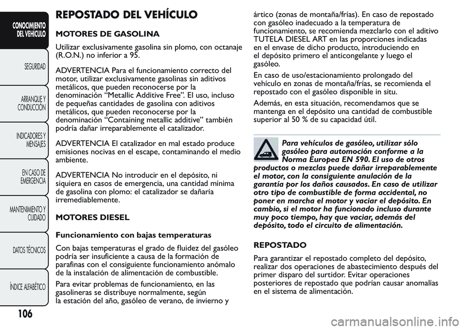 FIAT FIORINO 2017 Manual de Empleo y Cuidado (in Spanish) REPOSTADO DEL VEHÍCULO
MOTORES DE GASOLINA
Utilizar exclusivamente gasolina sin plomo, con octanaje
(R.O.N.) no inferior a 95.
ADVERTENCIA Para el funcionamiento correcto del
motor, utilizar exclusiv FIAT FIORINO 2017 Manual de Empleo y Cuidado (in Spanish) REPOSTADO DEL VEHÍCULO
MOTORES DE GASOLINA
Utilizar exclusivamente gasolina sin plomo, con octanaje
(R.O.N.) no inferior a 95.
ADVERTENCIA Para el funcionamiento correcto del
motor, utilizar exclusiv