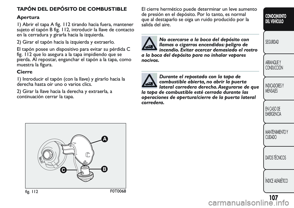 FIAT FIORINO 2017 Manual de Empleo y Cuidado (in Spanish) TAPÓN DEL DEPÓSITO DE COMBUSTIBLE
Apertura
1) Abrir el tapa A fig. 112 tirando hacia fuera, mantener
sujeto el tapón B fig. 112, introducir la llave de contacto
en la cerradura y girarla hacia la i FIAT FIORINO 2017 Manual de Empleo y Cuidado (in Spanish) TAPÓN DEL DEPÓSITO DE COMBUSTIBLE
Apertura
1) Abrir el tapa A fig. 112 tirando hacia fuera, mantener
sujeto el tapón B fig. 112, introducir la llave de contacto
en la cerradura y girarla hacia la i