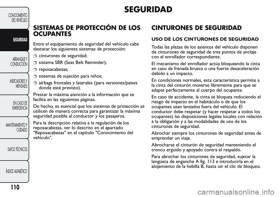 FIAT FIORINO 2017 Manual de Empleo y Cuidado (in Spanish) SEGURIDAD
SISTEMAS DE PROTECCIÓN DE LOS
OCUPANTES
Entre el equipamiento de seguridad del vehículo cabe
destacar los siguientes sistemas de protección:
cinturones de seguridad;
sistema SBR (Seat Bel FIAT FIORINO 2017 Manual de Empleo y Cuidado (in Spanish) SEGURIDAD
SISTEMAS DE PROTECCIÓN DE LOS
OCUPANTES
Entre el equipamiento de seguridad del vehículo cabe
destacar los siguientes sistemas de protección:
cinturones de seguridad;
sistema SBR (Seat Bel