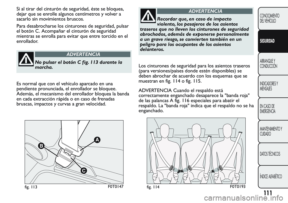 FIAT FIORINO 2017 Manual de Empleo y Cuidado (in Spanish) Si al tirar del cinturón de seguridad, éste se bloquea,
dejar que se enrolle algunos centímetros y volver a
sacarlo sin movimientos bruscos.
Para desabrocharse los cinturones de seguridad, pulsar
e FIAT FIORINO 2017 Manual de Empleo y Cuidado (in Spanish) Si al tirar del cinturón de seguridad, éste se bloquea,
dejar que se enrolle algunos centímetros y volver a
sacarlo sin movimientos bruscos.
Para desabrocharse los cinturones de seguridad, pulsar
e