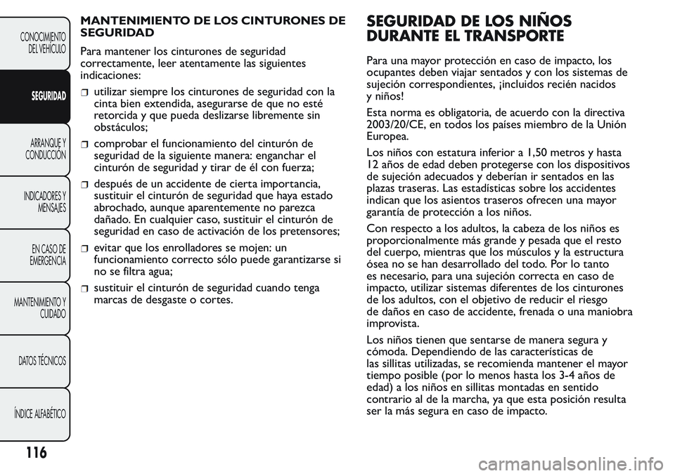 FIAT FIORINO 2017 Manual de Empleo y Cuidado (in Spanish) MANTENIMIENTO DE LOS CINTURONES DE
SEGURIDAD
Para mantener los cinturones de seguridad
correctamente, leer atentamente las siguientes
indicaciones:
utilizar siempre los cinturones de seguridad con la
FIAT FIORINO 2017 Manual de Empleo y Cuidado (in Spanish) MANTENIMIENTO DE LOS CINTURONES DE
SEGURIDAD
Para mantener los cinturones de seguridad
correctamente, leer atentamente las siguientes
indicaciones:
utilizar siempre los cinturones de seguridad con la