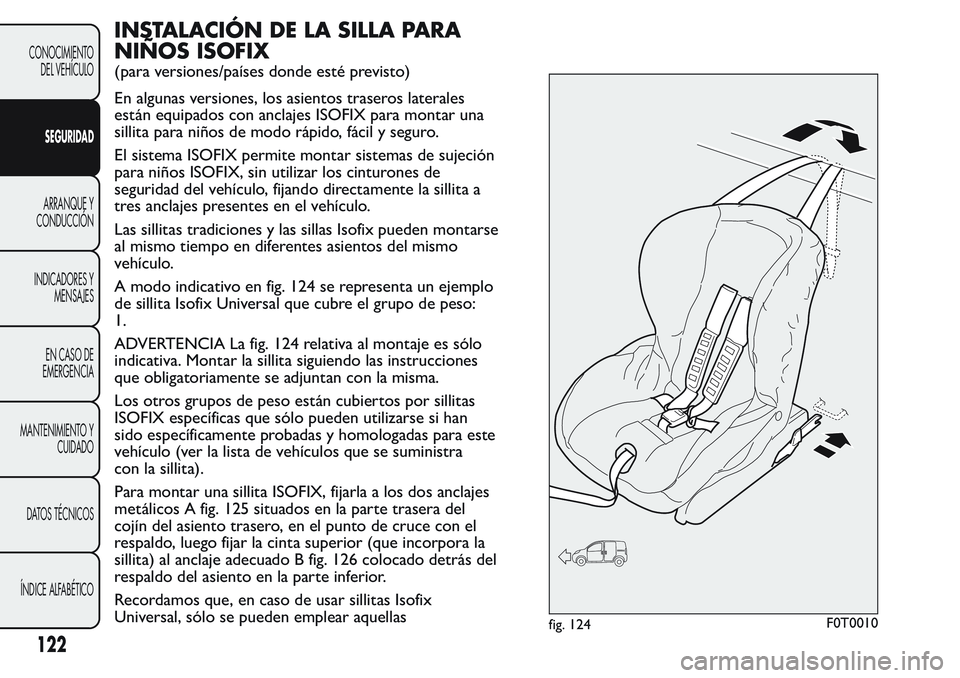 FIAT FIORINO 2017 Manual de Empleo y Cuidado (in Spanish) INSTALACIÓN DE LA SILLA PARA
NIÑOS ISOFIX
(para versiones/países donde esté previsto)
En algunas versiones, los asientos traseros laterales
están equipados con anclajes ISOFIX para montar una
sil FIAT FIORINO 2017 Manual de Empleo y Cuidado (in Spanish) INSTALACIÓN DE LA SILLA PARA
NIÑOS ISOFIX
(para versiones/países donde esté previsto)
En algunas versiones, los asientos traseros laterales
están equipados con anclajes ISOFIX para montar una
sil
