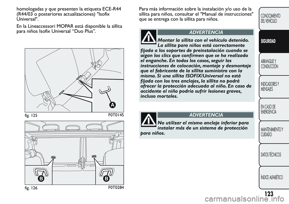 FIAT FIORINO 2017 Manual de Empleo y Cuidado (in Spanish) homologadas y que presenten la etiqueta ECE-R44
(R44/03 o posteriores actualizaciones) "Isofix
Universal".
En la Lineaccessori MOPAR está disponible la sillita
para niños Isofix Universal FIAT FIORINO 2017 Manual de Empleo y Cuidado (in Spanish) homologadas y que presenten la etiqueta ECE-R44
(R44/03 o posteriores actualizaciones) "Isofix
Universal".
En la Lineaccessori MOPAR está disponible la sillita
para niños Isofix Universal