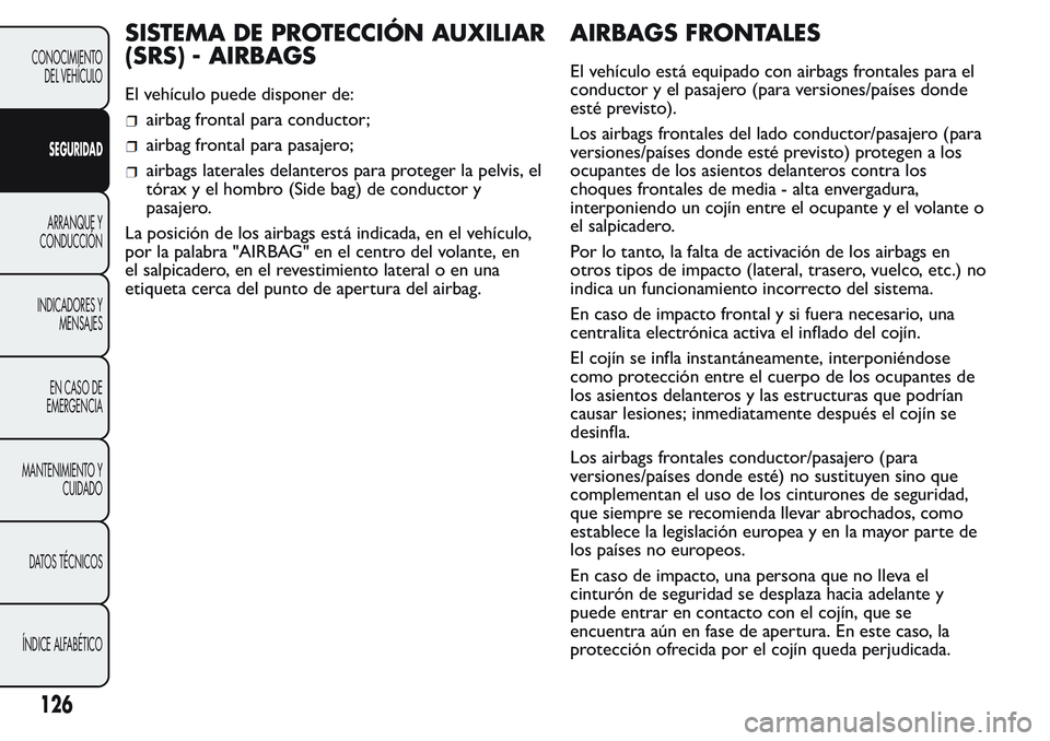 FIAT FIORINO 2017 Manual de Empleo y Cuidado (in Spanish) SISTEMA DE PROTECCIÓN AUXILIAR
(SRS) - AIRBAGS
El vehículo puede disponer de:
airbag frontal para conductor;
airbag frontal para pasajero;
airbags laterales delanteros para proteger la pelvis, el
t FIAT FIORINO 2017 Manual de Empleo y Cuidado (in Spanish) SISTEMA DE PROTECCIÓN AUXILIAR
(SRS) - AIRBAGS
El vehículo puede disponer de:
airbag frontal para conductor;
airbag frontal para pasajero;
airbags laterales delanteros para proteger la pelvis, el
t