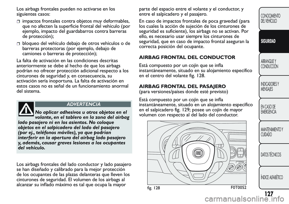 FIAT FIORINO 2017 Manual de Empleo y Cuidado (in Spanish) Los airbags frontales pueden no activarse en los
siguientes casos:
impactos frontales contra objetos muy deformables,
que no afecten la superficie frontal del vehículo (por
ejemplo, impacto del guard FIAT FIORINO 2017 Manual de Empleo y Cuidado (in Spanish) Los airbags frontales pueden no activarse en los
siguientes casos:
impactos frontales contra objetos muy deformables,
que no afecten la superficie frontal del vehículo (por
ejemplo, impacto del guard