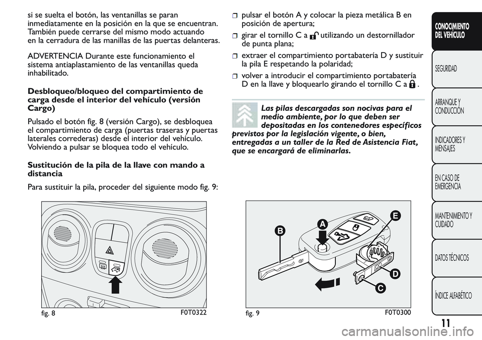 FIAT FIORINO 2017  Manual de Empleo y Cuidado (in Spanish) si se suelta el botón, las ventanillas se paran
inmediatamente en la posición en la que se encuentran.
También puede cerrarse del mismo modo actuando
en la cerradura de las manillas de las puertas 