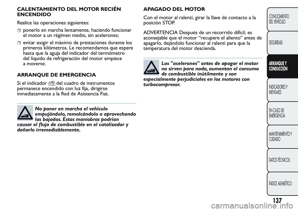 FIAT FIORINO 2017 Manual de Empleo y Cuidado (in Spanish) CALENTAMIENTO DEL MOTOR RECIÉN
ENCENDIDO
Realice las operaciones siguientes:
ponerlo en marcha lentamente, haciendo funcionar
el motor a un régimen medio, sin acelerones;
evitar exigir el máximo de FIAT FIORINO 2017 Manual de Empleo y Cuidado (in Spanish) CALENTAMIENTO DEL MOTOR RECIÉN
ENCENDIDO
Realice las operaciones siguientes:
ponerlo en marcha lentamente, haciendo funcionar
el motor a un régimen medio, sin acelerones;
evitar exigir el máximo de