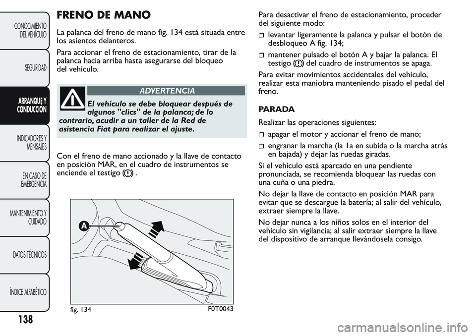 FIAT FIORINO 2017 Manual de Empleo y Cuidado (in Spanish) FRENO DE MANO
La palanca del freno de mano fig. 134 está situada entre
los asientos delanteros.
Para accionar el freno de estacionamiento, tirar de la
palanca hacia arriba hasta asegurarse del bloque FIAT FIORINO 2017 Manual de Empleo y Cuidado (in Spanish) FRENO DE MANO
La palanca del freno de mano fig. 134 está situada entre
los asientos delanteros.
Para accionar el freno de estacionamiento, tirar de la
palanca hacia arriba hasta asegurarse del bloque