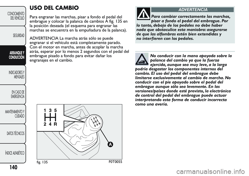 FIAT FIORINO 2017 Manual de Empleo y Cuidado (in Spanish) USO DEL CAMBIO
Para engranar las marchas, pisar a fondo el pedal del
embrague y colocar la palanca de cambios A fig. 135 en
la posición deseada (el esquema para engranar las
marchas se encuentra en l FIAT FIORINO 2017 Manual de Empleo y Cuidado (in Spanish) USO DEL CAMBIO
Para engranar las marchas, pisar a fondo el pedal del
embrague y colocar la palanca de cambios A fig. 135 en
la posición deseada (el esquema para engranar las
marchas se encuentra en l