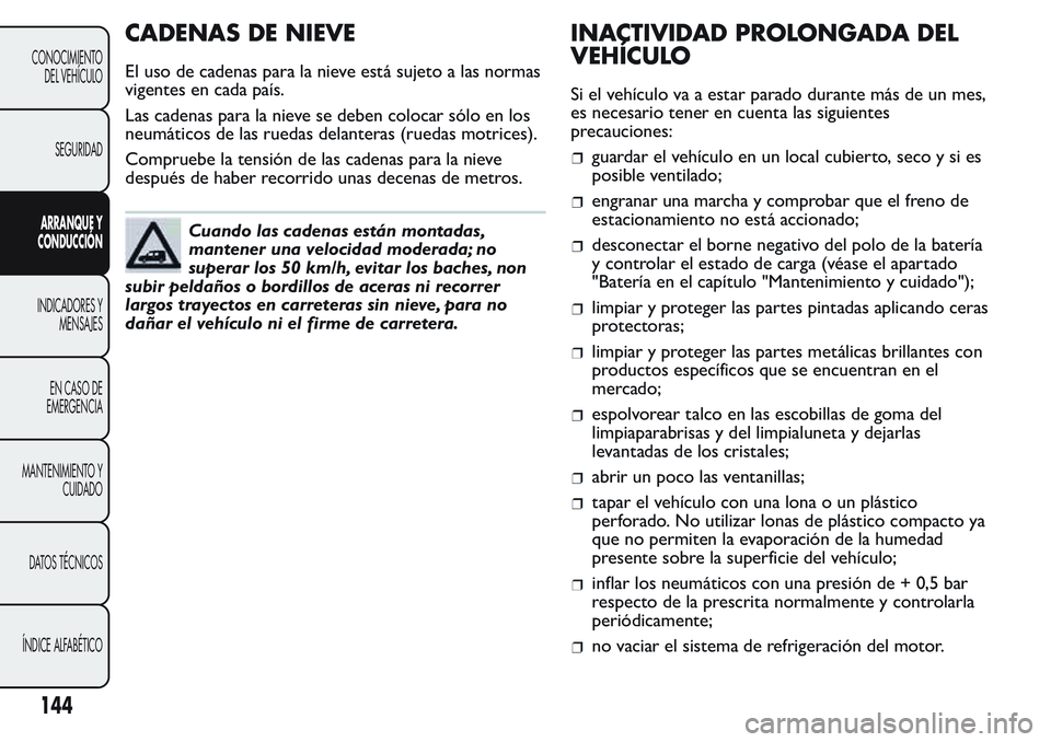 FIAT FIORINO 2017 Manual de Empleo y Cuidado (in Spanish) CADENAS DE NIEVE
El uso de cadenas para la nieve está sujeto a las normas
vigentes en cada país.
Las cadenas para la nieve se deben colocar sólo en los
neumáticos de las ruedas delanteras (ruedas FIAT FIORINO 2017 Manual de Empleo y Cuidado (in Spanish) CADENAS DE NIEVE
El uso de cadenas para la nieve está sujeto a las normas
vigentes en cada país.
Las cadenas para la nieve se deben colocar sólo en los
neumáticos de las ruedas delanteras (ruedas