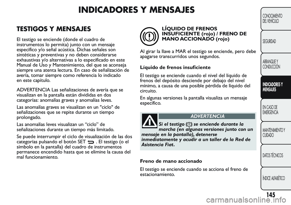 FIAT FIORINO 2017 Manual de Empleo y Cuidado (in Spanish) INDICADORES Y MENSAJES
TESTIGOS Y MENSAJES
El testigo se enciende (donde el cuadro de
instrumentos lo permita) junto con un mensaje
específico y/o señal acústica. Dichas señales son
sintéticas y FIAT FIORINO 2017 Manual de Empleo y Cuidado (in Spanish) INDICADORES Y MENSAJES
TESTIGOS Y MENSAJES
El testigo se enciende (donde el cuadro de
instrumentos lo permita) junto con un mensaje
específico y/o señal acústica. Dichas señales son
sintéticas y