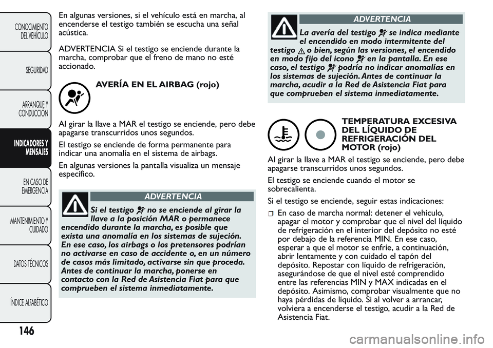 FIAT FIORINO 2017 Manual de Empleo y Cuidado (in Spanish) En algunas versiones, si el vehículo está en marcha, al
encenderse el testigo también se escucha una señal
acústica.
ADVERTENCIA Si el testigo se enciende durante la
marcha, comprobar que el fren FIAT FIORINO 2017 Manual de Empleo y Cuidado (in Spanish) En algunas versiones, si el vehículo está en marcha, al
encenderse el testigo también se escucha una señal
acústica.
ADVERTENCIA Si el testigo se enciende durante la
marcha, comprobar que el fren