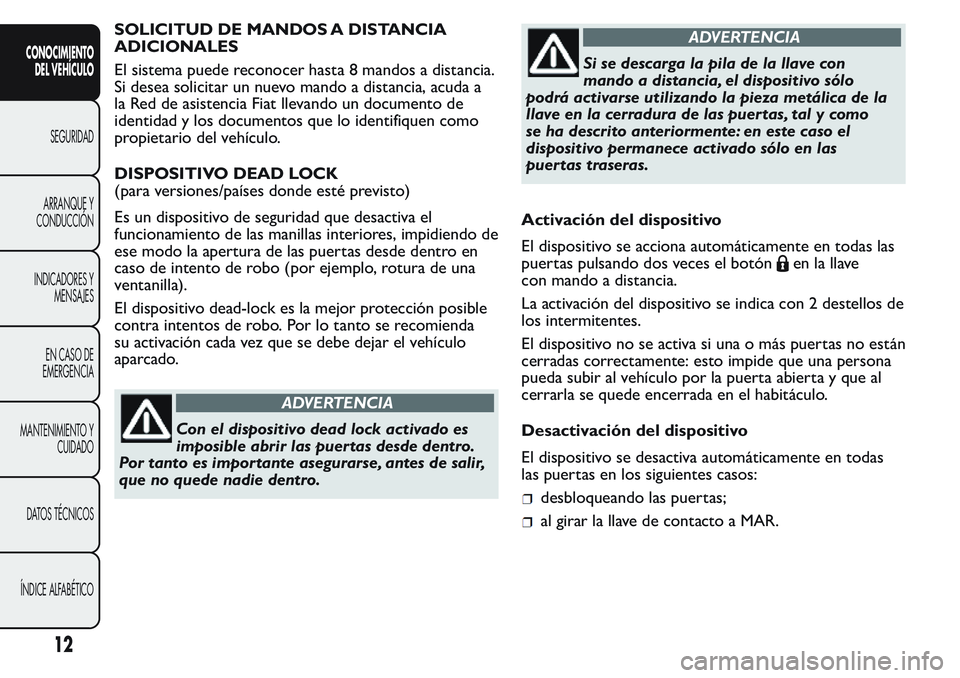 FIAT FIORINO 2017  Manual de Empleo y Cuidado (in Spanish) SOLICITUD DE MANDOS A DISTANCIA
ADICIONALES
El sistema puede reconocer hasta 8 mandos a distancia.
Si desea solicitar un nuevo mando a distancia, acuda a
la Red de asistencia Fiat llevando un document