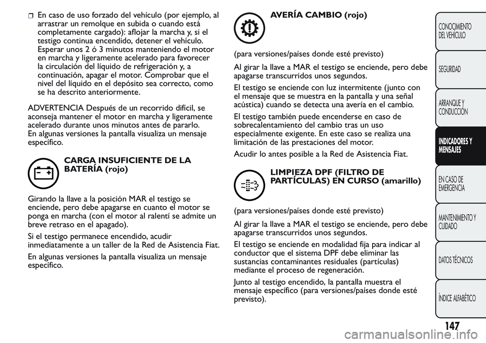 FIAT FIORINO 2017 Manual de Empleo y Cuidado (in Spanish) En caso de uso forzado del vehículo (por ejemplo, al
arrastrar un remolque en subida o cuando está
completamente cargado): aflojar la marcha y, si el
testigo continua encendido, detener el vehículo FIAT FIORINO 2017 Manual de Empleo y Cuidado (in Spanish) En caso de uso forzado del vehículo (por ejemplo, al
arrastrar un remolque en subida o cuando está
completamente cargado): aflojar la marcha y, si el
testigo continua encendido, detener el vehículo
