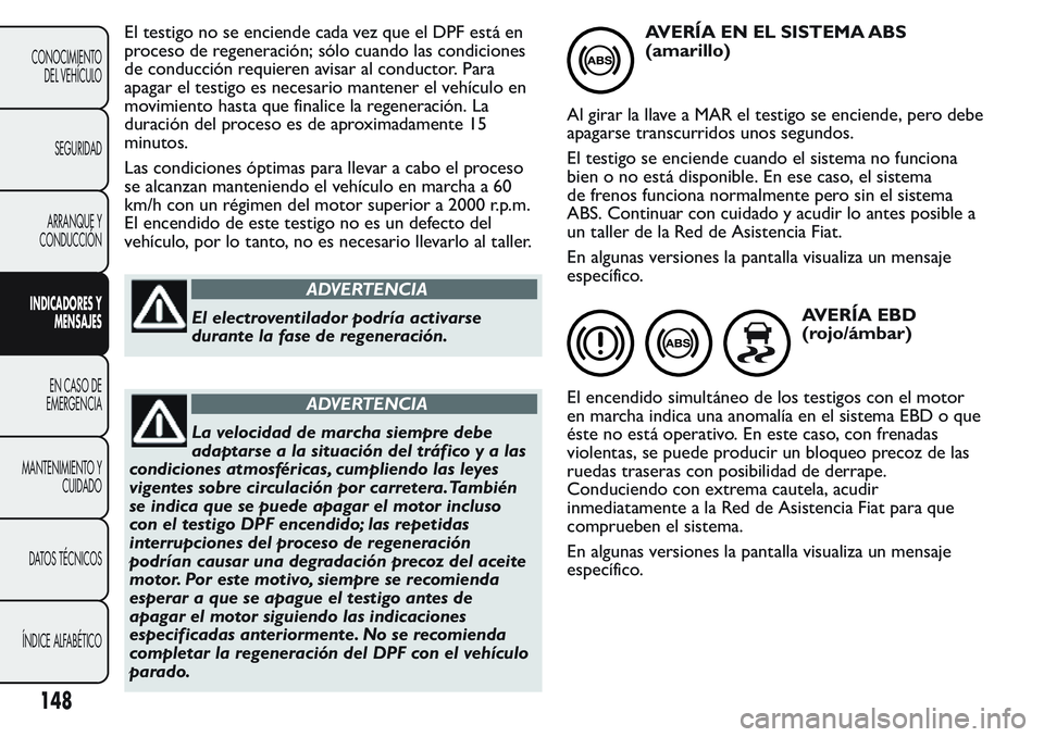 FIAT FIORINO 2017 Manual de Empleo y Cuidado (in Spanish) El testigo no se enciende cada vez que el DPF está en
proceso de regeneración; sólo cuando las condiciones
de conducción requieren avisar al conductor. Para
apagar el testigo es necesario mantener FIAT FIORINO 2017 Manual de Empleo y Cuidado (in Spanish) El testigo no se enciende cada vez que el DPF está en
proceso de regeneración; sólo cuando las condiciones
de conducción requieren avisar al conductor. Para
apagar el testigo es necesario mantener