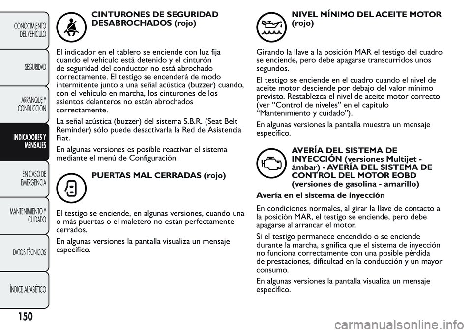 FIAT FIORINO 2017 Manual de Empleo y Cuidado (in Spanish) CINTURONES DE SEGURIDAD
DESABROCHADOS (rojo)
El indicador en el tablero se enciende con luz fija
cuando el vehículo está detenido y el cinturón
de seguridad del conductor no está abrochado
correct FIAT FIORINO 2017 Manual de Empleo y Cuidado (in Spanish) CINTURONES DE SEGURIDAD
DESABROCHADOS (rojo)
El indicador en el tablero se enciende con luz fija
cuando el vehículo está detenido y el cinturón
de seguridad del conductor no está abrochado
correct