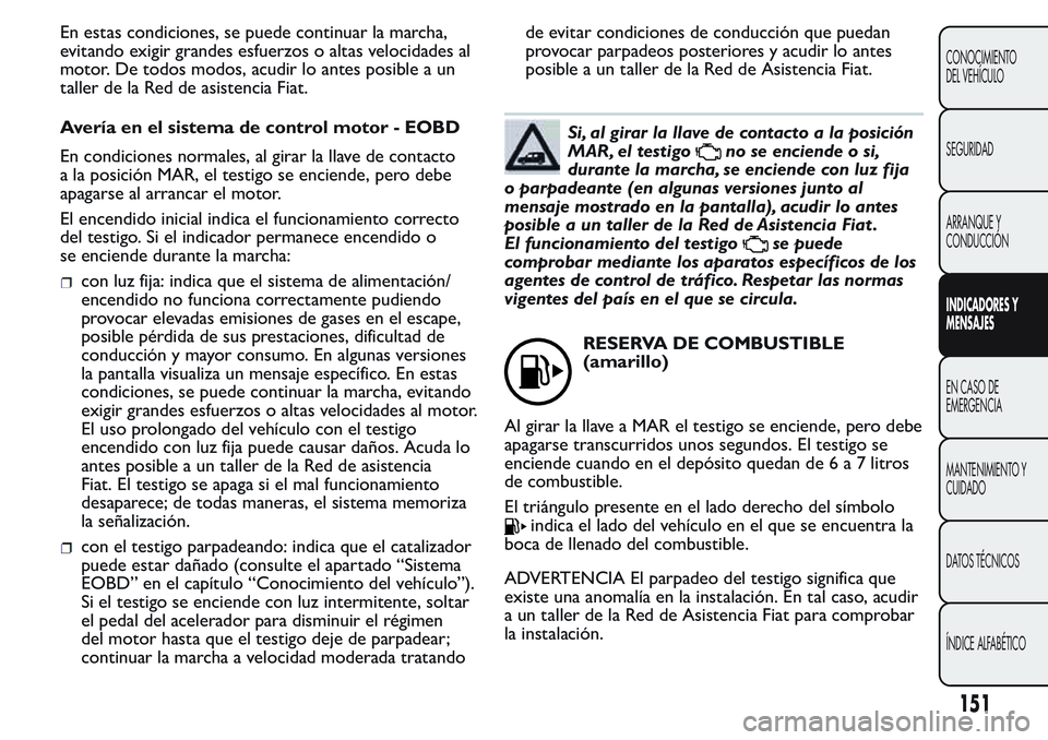 FIAT FIORINO 2017 Manual de Empleo y Cuidado (in Spanish) En estas condiciones, se puede continuar la marcha,
evitando exigir grandes esfuerzos o altas velocidades al
motor. De todos modos, acudir lo antes posible a un
taller de la Red de asistencia Fiat.
Av FIAT FIORINO 2017 Manual de Empleo y Cuidado (in Spanish) En estas condiciones, se puede continuar la marcha,
evitando exigir grandes esfuerzos o altas velocidades al
motor. De todos modos, acudir lo antes posible a un
taller de la Red de asistencia Fiat.
Av