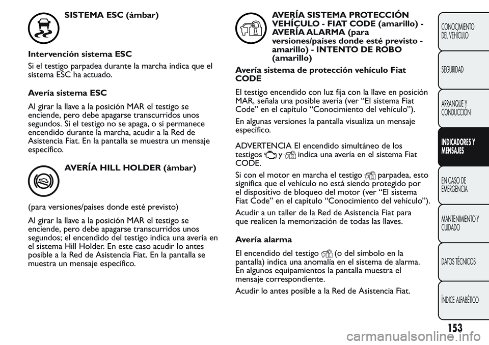 FIAT FIORINO 2017 Manual de Empleo y Cuidado (in Spanish) SISTEMA ESC (ámbar)
Intervención sistema ESC
Si el testigo parpadea durante la marcha indica que el
sistema ESC ha actuado.
Avería sistema ESC
Al girar la llave a la posición MAR el testigo se
enc FIAT FIORINO 2017 Manual de Empleo y Cuidado (in Spanish) SISTEMA ESC (ámbar)
Intervención sistema ESC
Si el testigo parpadea durante la marcha indica que el
sistema ESC ha actuado.
Avería sistema ESC
Al girar la llave a la posición MAR el testigo se
enc