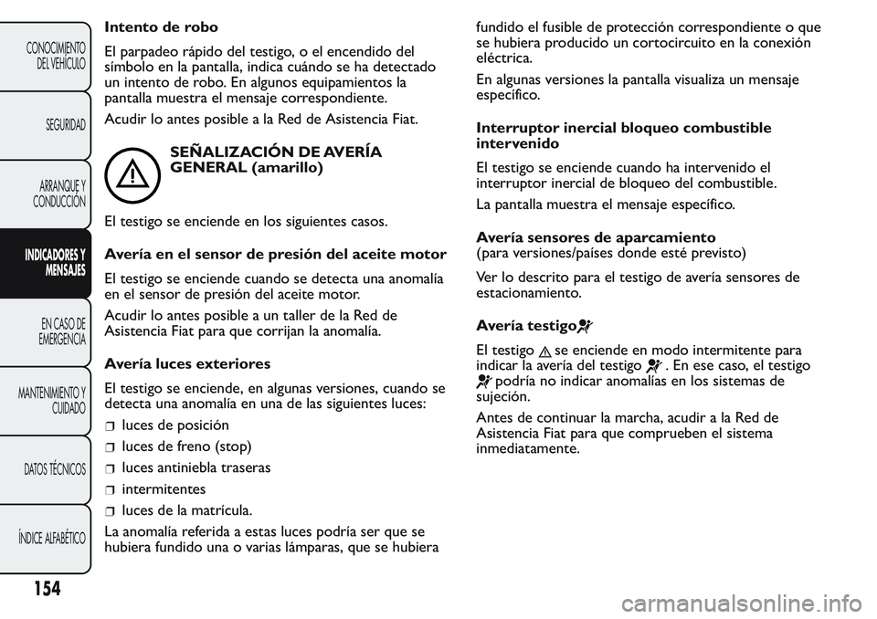 FIAT FIORINO 2017 Manual de Empleo y Cuidado (in Spanish) Intento de robo
El parpadeo rápido del testigo, o el encendido del
símbolo en la pantalla, indica cuándo se ha detectado
un intento de robo. En algunos equipamientos la
pantalla muestra el mensaje FIAT FIORINO 2017 Manual de Empleo y Cuidado (in Spanish) Intento de robo
El parpadeo rápido del testigo, o el encendido del
símbolo en la pantalla, indica cuándo se ha detectado
un intento de robo. En algunos equipamientos la
pantalla muestra el mensaje