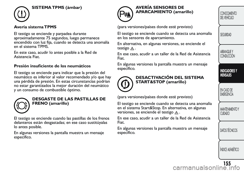 FIAT FIORINO 2017 Manual de Empleo y Cuidado (in Spanish) SISTEMA TPMS (ámbar)
Avería sistema TPMS
El testigo se enciende y parpadea durante
aproximadamente 75 segundos, luego permanece
encendido con luz fija, cuando se detecta una anomalía
en el sistema FIAT FIORINO 2017 Manual de Empleo y Cuidado (in Spanish) SISTEMA TPMS (ámbar)
Avería sistema TPMS
El testigo se enciende y parpadea durante
aproximadamente 75 segundos, luego permanece
encendido con luz fija, cuando se detecta una anomalía
en el sistema