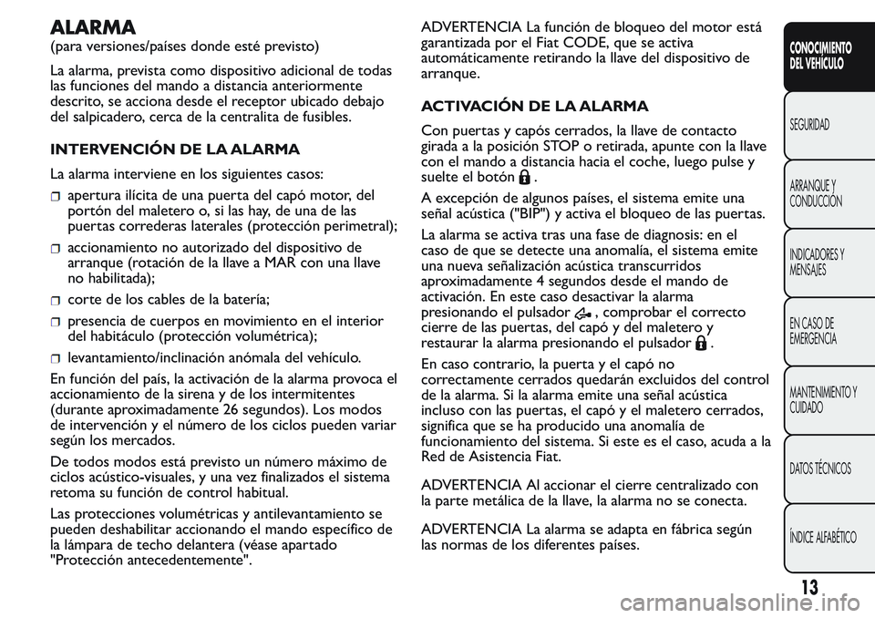 FIAT FIORINO 2017  Manual de Empleo y Cuidado (in Spanish) ALARMA
(para versiones/países donde esté previsto)
La alarma, prevista como dispositivo adicional de todas
las funciones del mando a distancia anteriormente
descrito, se acciona desde el receptor ub