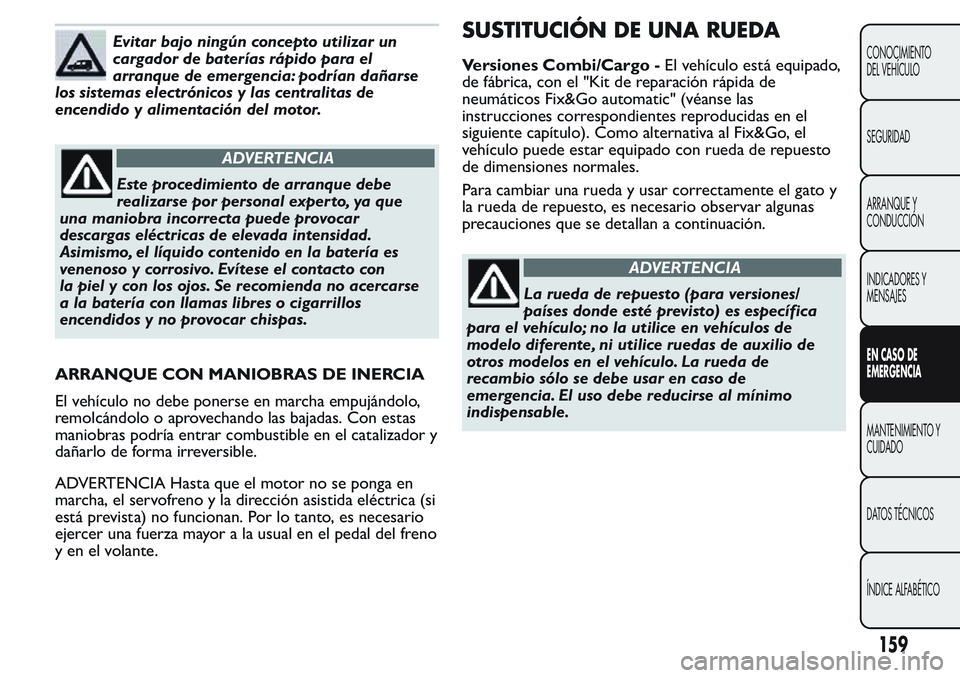 FIAT FIORINO 2017 Manual de Empleo y Cuidado (in Spanish) Evitar bajo ningún concepto utilizar un
cargador de baterías rápido para el
arranque de emergencia: podrían dañarse
los sistemas electrónicos y las centralitas de
encendido y alimentación del m FIAT FIORINO 2017 Manual de Empleo y Cuidado (in Spanish) Evitar bajo ningún concepto utilizar un
cargador de baterías rápido para el
arranque de emergencia: podrían dañarse
los sistemas electrónicos y las centralitas de
encendido y alimentación del m