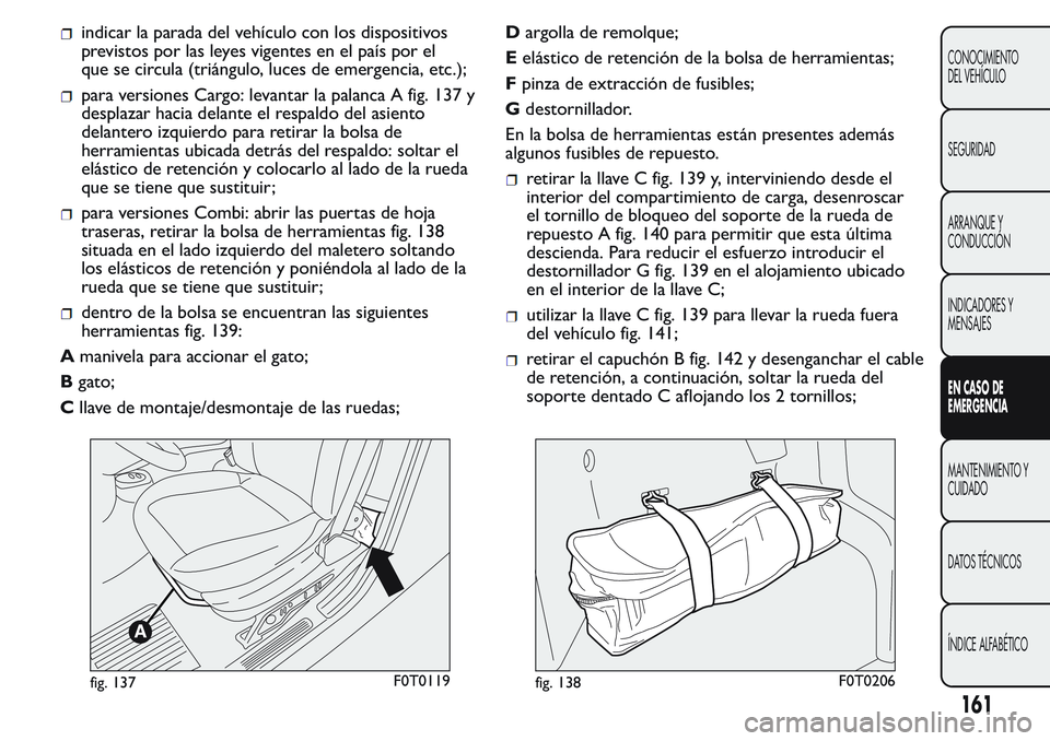 FIAT FIORINO 2017 Manual de Empleo y Cuidado (in Spanish) indicar la parada del vehículo con los dispositivos
previstos por las leyes vigentes en el país por el
que se circula (triángulo, luces de emergencia, etc.);
para versiones Cargo: levantar la palan FIAT FIORINO 2017 Manual de Empleo y Cuidado (in Spanish) indicar la parada del vehículo con los dispositivos
previstos por las leyes vigentes en el país por el
que se circula (triángulo, luces de emergencia, etc.);
para versiones Cargo: levantar la palan