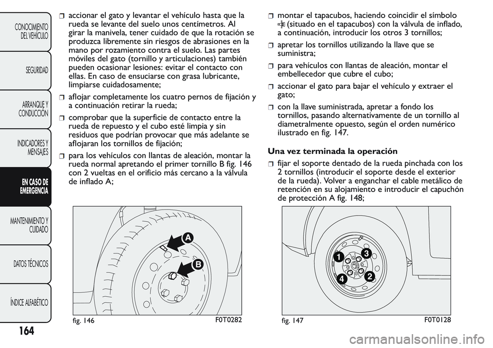 FIAT FIORINO 2017 Manual de Empleo y Cuidado (in Spanish) accionar el gato y levantar el vehículo hasta que la
rueda se levante del suelo unos centímetros. Al
girar la manivela, tener cuidado de que la rotación se
produzca libremente sin riesgos de abrasi FIAT FIORINO 2017 Manual de Empleo y Cuidado (in Spanish) accionar el gato y levantar el vehículo hasta que la
rueda se levante del suelo unos centímetros. Al
girar la manivela, tener cuidado de que la rotación se
produzca libremente sin riesgos de abrasi