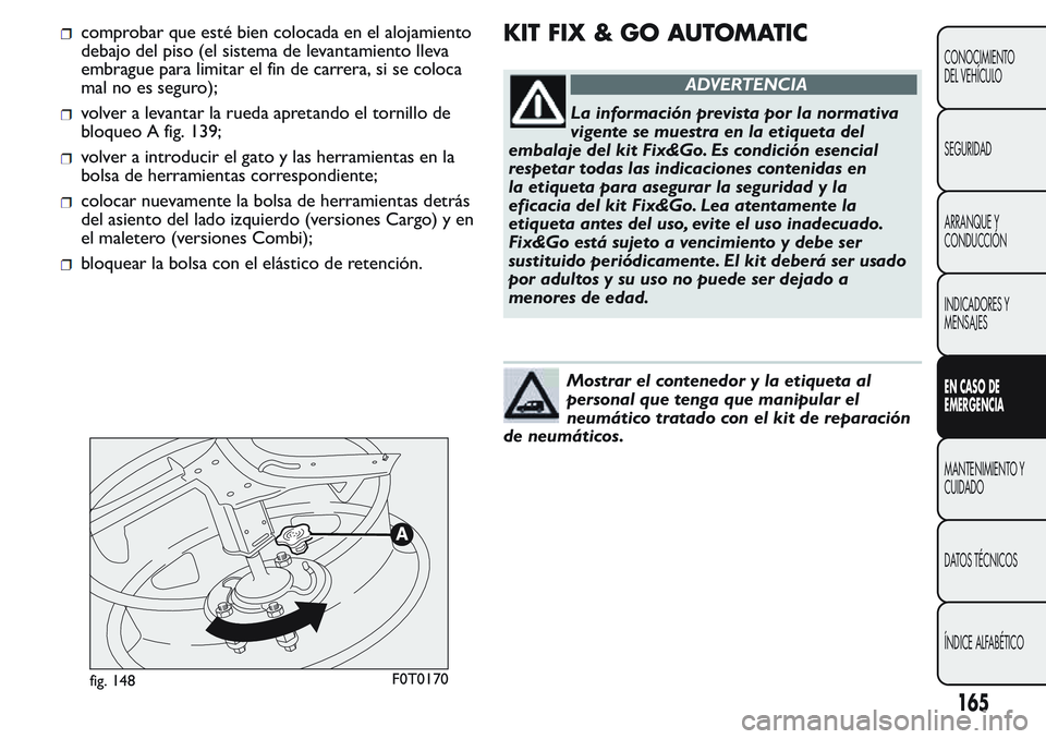 FIAT FIORINO 2017 Manual de Empleo y Cuidado (in Spanish) comprobar que esté bien colocada en el alojamiento
debajo del piso (el sistema de levantamiento lleva
embrague para limitar el fin de carrera, si se coloca
mal no es seguro);
volver a levantar la rue FIAT FIORINO 2017 Manual de Empleo y Cuidado (in Spanish) comprobar que esté bien colocada en el alojamiento
debajo del piso (el sistema de levantamiento lleva
embrague para limitar el fin de carrera, si se coloca
mal no es seguro);
volver a levantar la rue