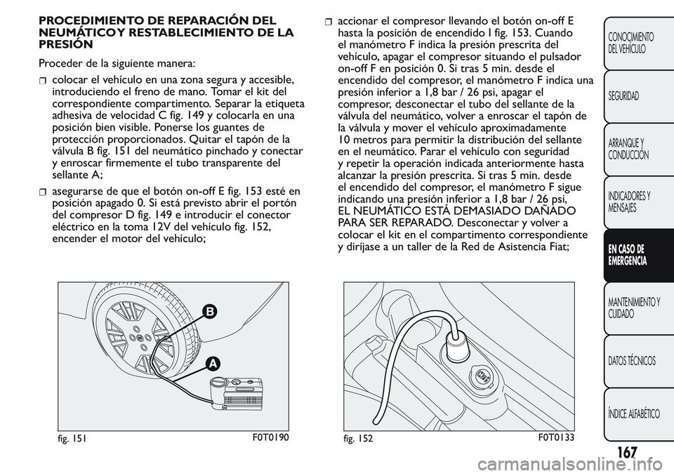 FIAT FIORINO 2017 Manual de Empleo y Cuidado (in Spanish) PROCEDIMIENTO DE REPARACIÓN DEL
NEUMÁTICO Y RESTABLECIMIENTO DE LA
PRESIÓN
Proceder de la siguiente manera:
colocar el vehículo en una zona segura y accesible,
introduciendo el freno de mano. Toma FIAT FIORINO 2017 Manual de Empleo y Cuidado (in Spanish) PROCEDIMIENTO DE REPARACIÓN DEL
NEUMÁTICO Y RESTABLECIMIENTO DE LA
PRESIÓN
Proceder de la siguiente manera:
colocar el vehículo en una zona segura y accesible,
introduciendo el freno de mano. Toma