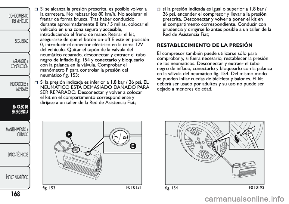 FIAT FIORINO 2017 Manual de Empleo y Cuidado (in Spanish) Si se alcanza la presión prescrita, es posible volver a
la carretera. No rebasar los 80 km/h. No acelerar ni
frenar de forma brusca. Tras haber conducido
durante aproximadamente 8 km / 5 millas, colo FIAT FIORINO 2017 Manual de Empleo y Cuidado (in Spanish) Si se alcanza la presión prescrita, es posible volver a
la carretera. No rebasar los 80 km/h. No acelerar ni
frenar de forma brusca. Tras haber conducido
durante aproximadamente 8 km / 5 millas, colo